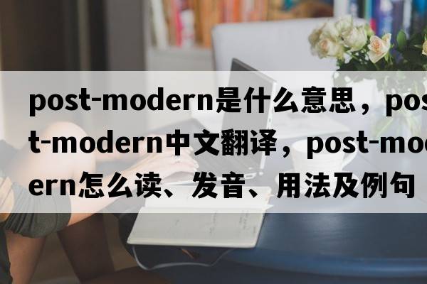 post-modern是什么意思，post-modern中文翻譯，post-modern怎么讀、發(fā)音、用法及例句