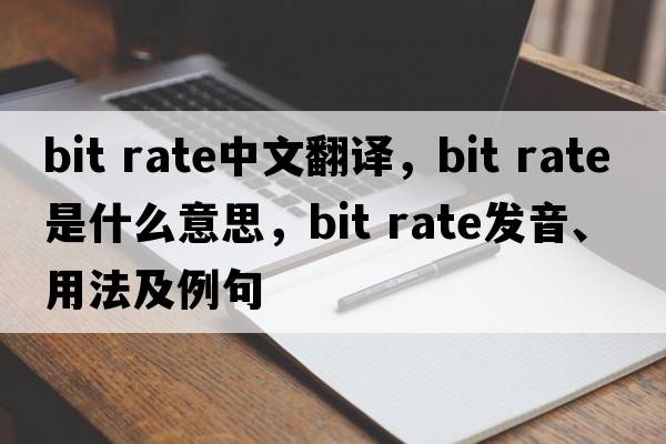 bit rate中文翻譯，bit rate是什么意思，bit rate發(fā)音、用法及例句