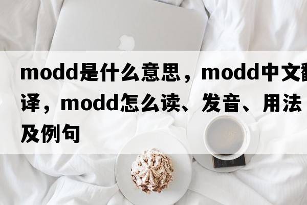 MODD是什么意思，MODD中文翻譯，MODD怎么讀、發(fā)音、用法及例句