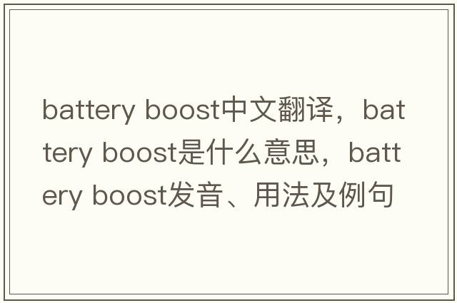 battery boost中文翻譯，battery boost是什么意思，battery boost發(fā)音、用法及例句