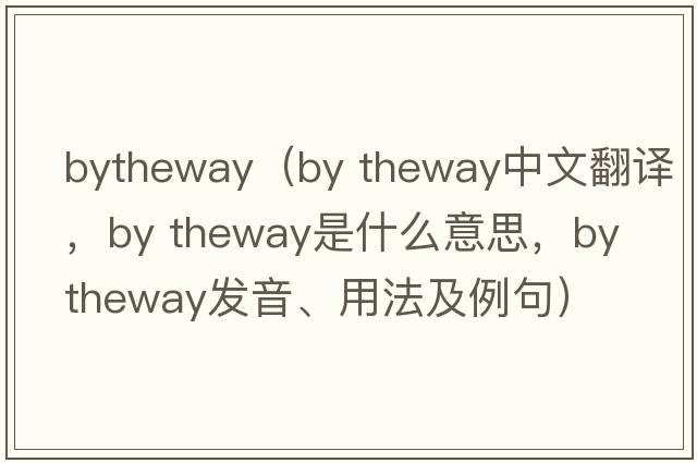 bytheway（by theway中文翻譯，by theway是什么意思，by theway發(fā)音、用法及例句）