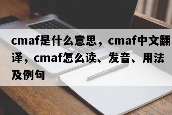 CMAF是什么意思，CMAF中文翻譯，CMAF怎么讀、發(fā)音、用法及例句