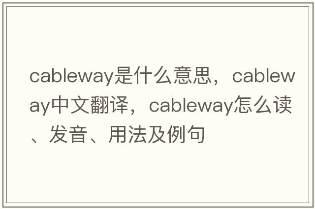 cableway是什么意思，cableway中文翻譯，cableway怎么讀、發(fā)音、用法及例句