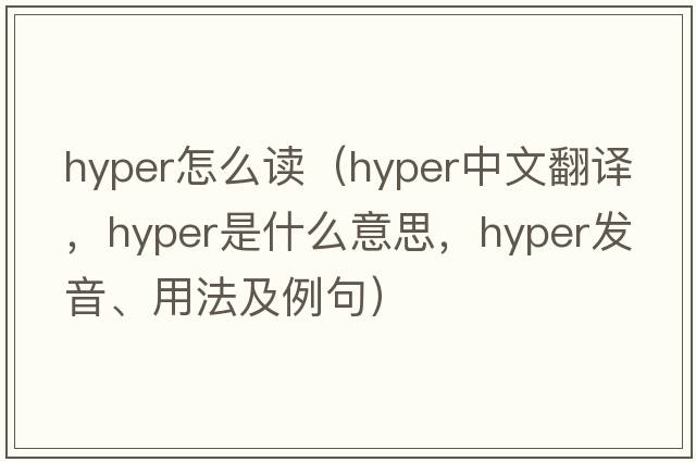 hyper怎么讀（hyper中文翻譯，hyper是什么意思，hyper發(fā)音、用法及例句）