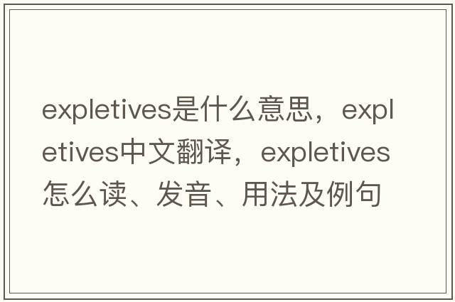 expletives是什么意思，expletives中文翻譯，expletives怎么讀、發(fā)音、用法及例句