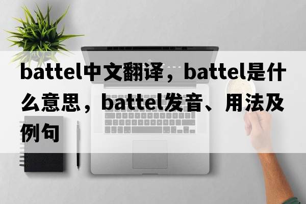 battel中文翻譯，battel是什么意思，battel發(fā)音、用法及例句
