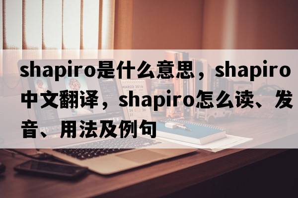 Shapiro是什么意思，Shapiro中文翻譯，Shapiro怎么讀、發(fā)音、用法及例句