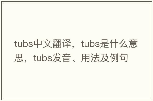 tubs中文翻譯，tubs是什么意思，tubs發(fā)音、用法及例句