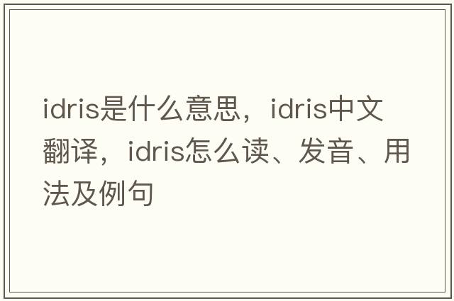 Idris是什么意思，Idris中文翻譯，Idris怎么讀、發(fā)音、用法及例句