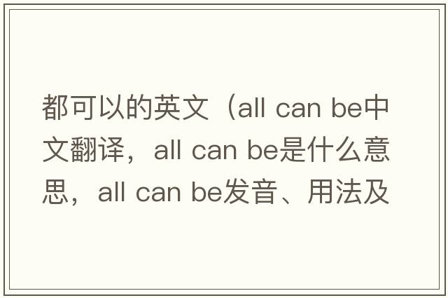都可以的英文（all can be中文翻譯，all can be是什么意思，all can be發(fā)音、用法及例句）
