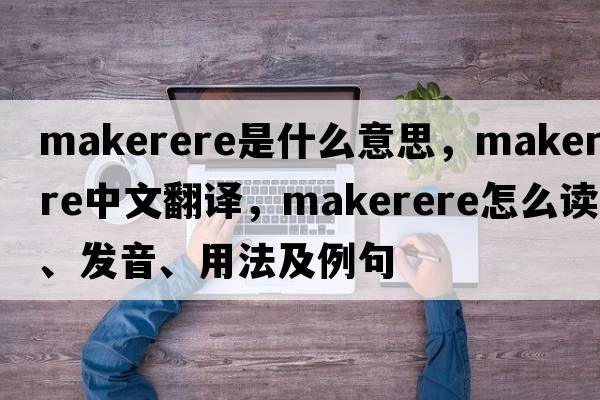 Makerere是什么意思，Makerere中文翻譯，Makerere怎么讀、發(fā)音、用法及例句
