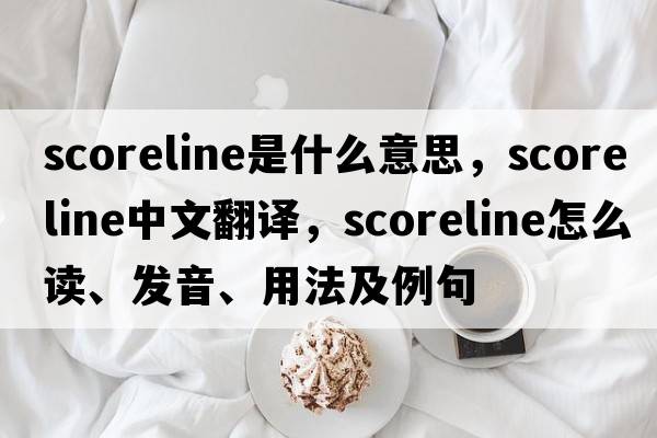 scoreline是什么意思，scoreline中文翻譯，scoreline怎么讀、發(fā)音、用法及例句