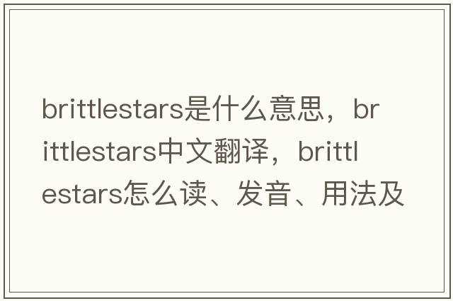brittlestars是什么意思，brittlestars中文翻譯，brittlestars怎么讀、發(fā)音、用法及例句