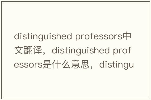 distinguished professors中文翻譯，distinguished professors是什么意思，distinguished professors發(fā)音、用法及例句