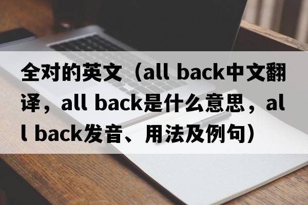 全對(duì)的英文（all back中文翻譯，all back是什么意思，all back發(fā)音、用法及例句）