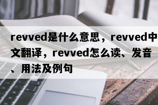 revved是什么意思，revved中文翻譯，revved怎么讀、發(fā)音、用法及例句