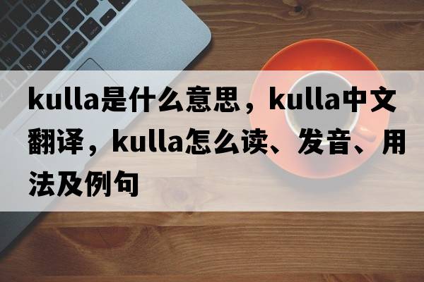 kulla是什么意思，kulla中文翻譯，kulla怎么讀、發(fā)音、用法及例句