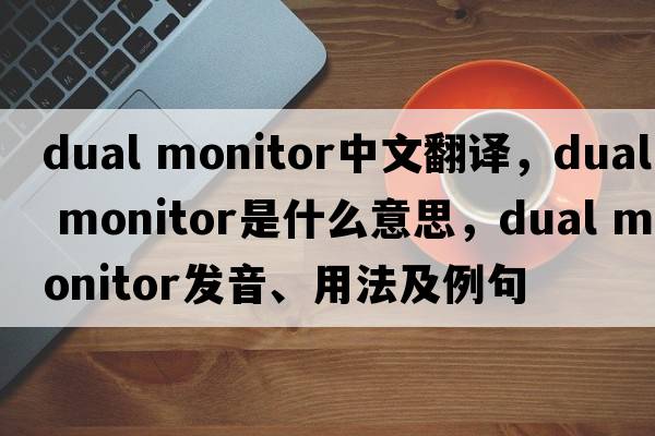 dual monitor中文翻譯，dual monitor是什么意思，dual monitor發(fā)音、用法及例句