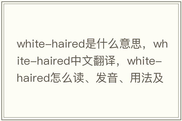 white-haired是什么意思，white-haired中文翻譯，white-haired怎么讀、發(fā)音、用法及例句