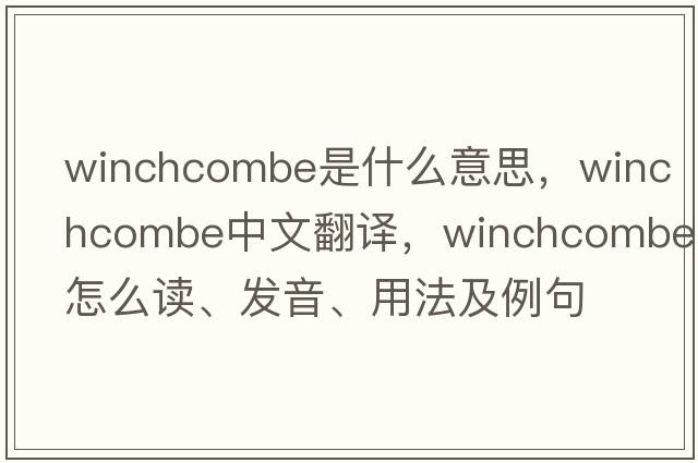 Winchcombe是什么意思，Winchcombe中文翻譯，Winchcombe怎么讀、發(fā)音、用法及例句