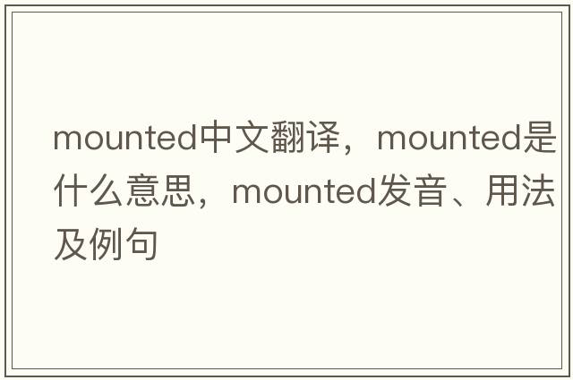mounted中文翻譯，mounted是什么意思，mounted發(fā)音、用法及例句