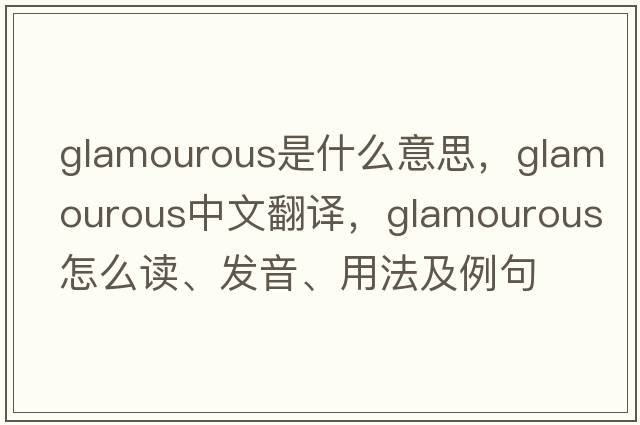 glamourous是什么意思，glamourous中文翻譯，glamourous怎么讀、發(fā)音、用法及例句