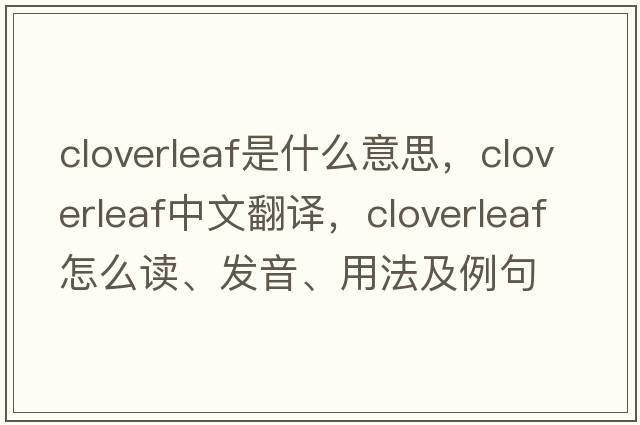 cloverleaf是什么意思，cloverleaf中文翻譯，cloverleaf怎么讀、發(fā)音、用法及例句