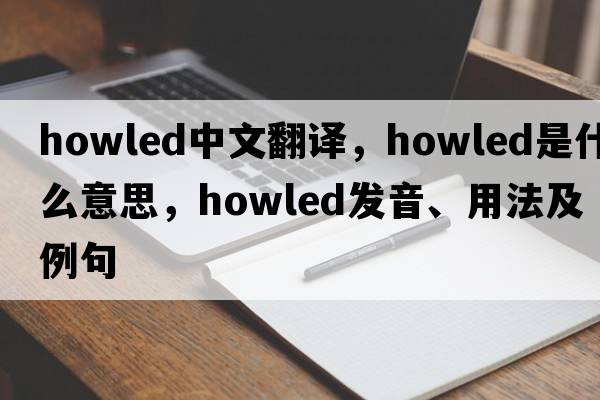 howled中文翻譯，howled是什么意思，howled發(fā)音、用法及例句