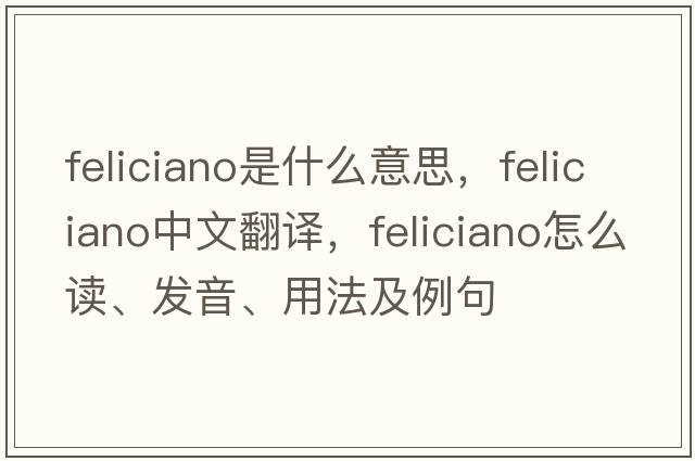 Feliciano是什么意思，F(xiàn)eliciano中文翻譯，F(xiàn)eliciano怎么讀、發(fā)音、用法及例句