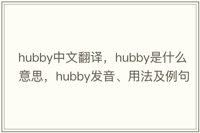 hubby中文翻譯，hubby是什么意思，hubby發(fā)音、用法及例句