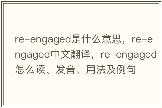 re-engaged是什么意思，re-engaged中文翻譯，re-engaged怎么讀、發(fā)音、用法及例句