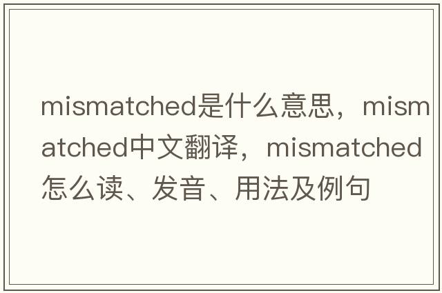 mismatched是什么意思，mismatched中文翻譯，mismatched怎么讀、發(fā)音、用法及例句