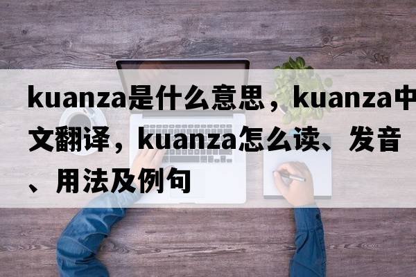 Kuanza是什么意思，Kuanza中文翻譯，Kuanza怎么讀、發(fā)音、用法及例句