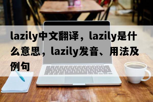 lazily中文翻譯，lazily是什么意思，lazily發(fā)音、用法及例句