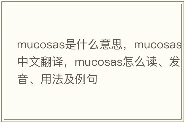 mucosas是什么意思，mucosas中文翻譯，mucosas怎么讀、發(fā)音、用法及例句