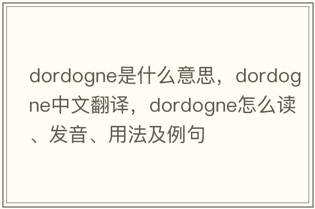 Dordogne是什么意思，Dordogne中文翻譯，Dordogne怎么讀、發(fā)音、用法及例句