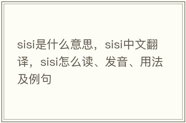 sisi是什么意思，sisi中文翻譯，sisi怎么讀、發(fā)音、用法及例句