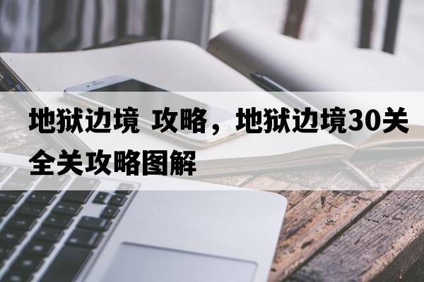 地獄邊境 攻略，地獄邊境30關(guān)全關(guān)攻略圖解