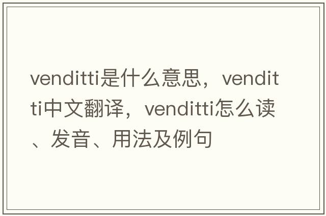 Venditti是什么意思，Venditti中文翻譯，Venditti怎么讀、發(fā)音、用法及例句