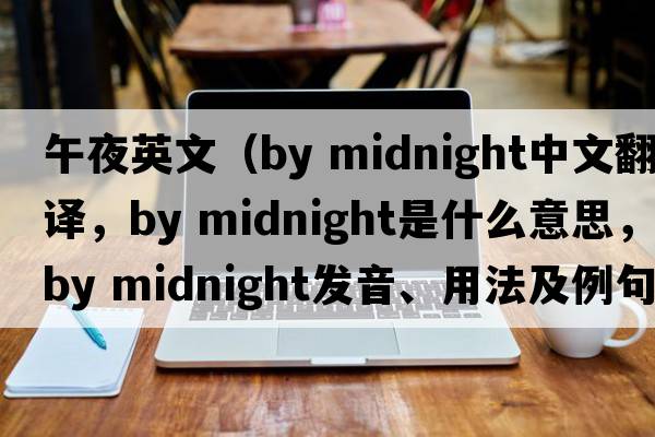 午夜英文（by midnight中文翻譯，by midnight是什么意思，by midnight發(fā)音、用法及例句）