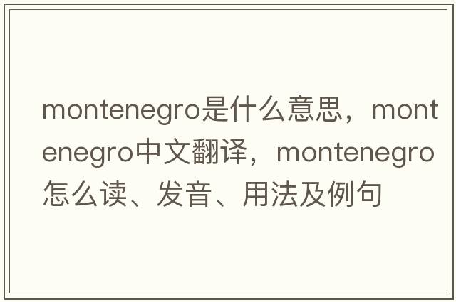 Montenegro是什么意思，Montenegro中文翻譯，Montenegro怎么讀、發(fā)音、用法及例句