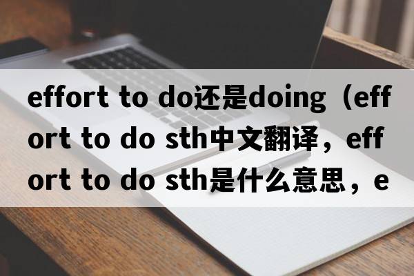 effort to do還是doing（effort to do sth中文翻譯，effort to do sth是什么意思，effort to do sth發(fā)音、用法及例句）