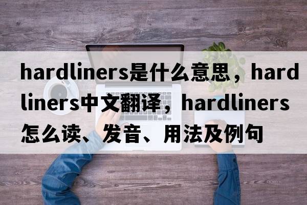 hardliners是什么意思，hardliners中文翻譯，hardliners怎么讀、發(fā)音、用法及例句