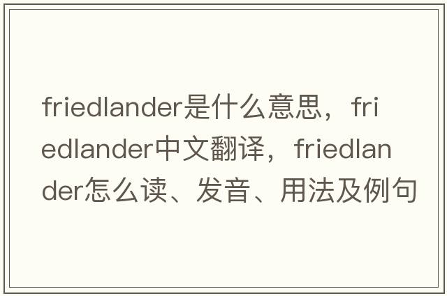 Friedlander是什么意思，F(xiàn)riedlander中文翻譯，F(xiàn)riedlander怎么讀、發(fā)音、用法及例句
