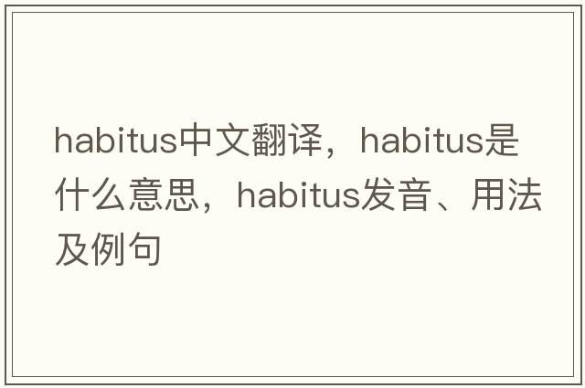 habitus中文翻譯，habitus是什么意思，habitus發(fā)音、用法及例句