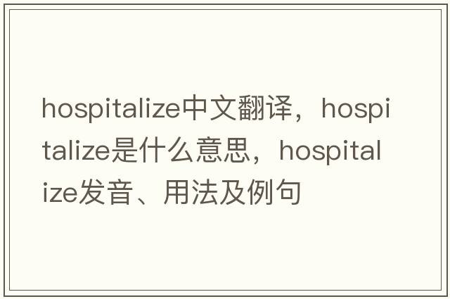 hospitalize中文翻譯，hospitalize是什么意思，hospitalize發(fā)音、用法及例句
