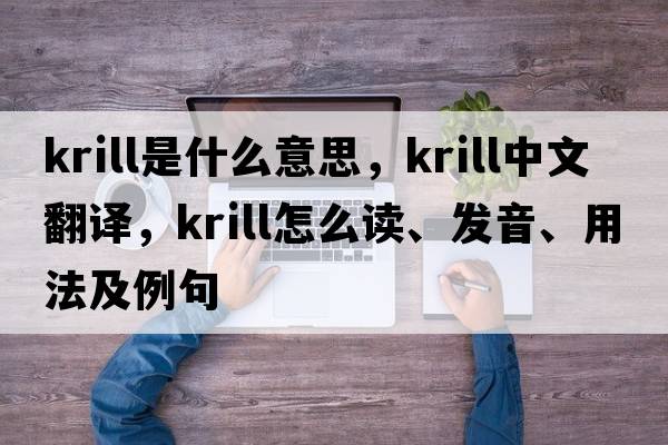 krill是什么意思，krill中文翻譯，krill怎么讀、發(fā)音、用法及例句
