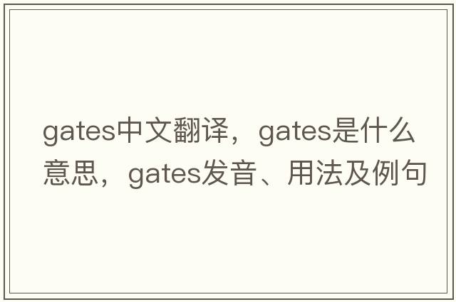 gates中文翻譯，gates是什么意思，gates發(fā)音、用法及例句