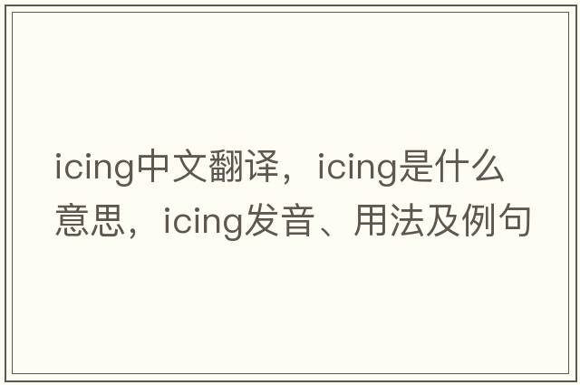 icing中文翻譯，icing是什么意思，icing發(fā)音、用法及例句