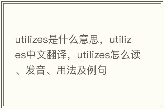utilizes是什么意思，utilizes中文翻譯，utilizes怎么讀、發(fā)音、用法及例句